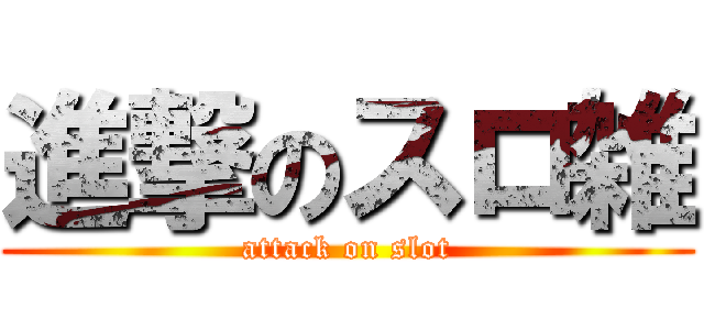 進撃のスロ雑 (attack on slot)