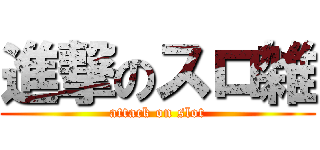 進撃のスロ雑 (attack on slot)