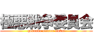 極悪戦争委員会 (gokuaku sensou iinkai)