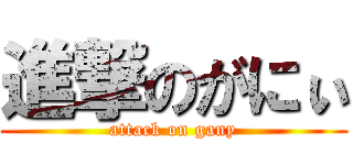 進撃のがにぃ (attack on gany)
