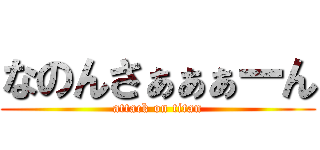 なのんさぁぁぁーん (attack on titan)