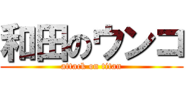 和田のウンコ (attack on titan)