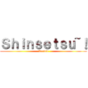 Ｓｈｉｎｓｅｔｓｕ~！ (Kerwin)