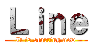 Ｌｉｎｅ (It is starting now)