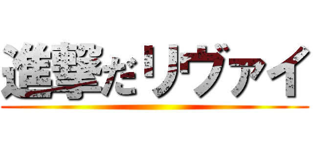 進撃だリヴァイ ()