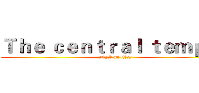 Ｔｈｅ ｃｅｎｔｒａｌ ｔｅｍｐｌｅ (attack on titan)