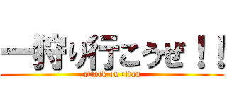 一狩り行こうぜ！！ (attack on titan)