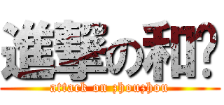 進撃の和ㄚ (attack on zhouzhou)