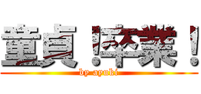 童貞！卒業！ (by ayuki)