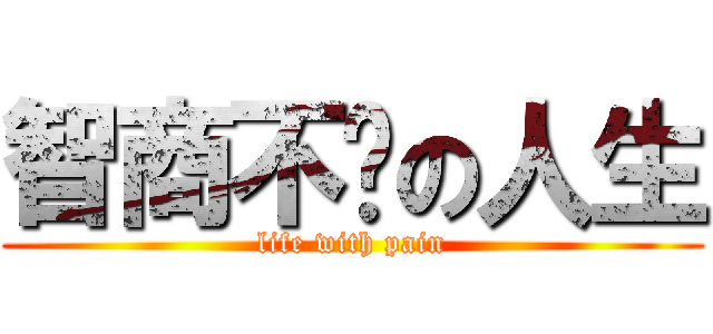智商不夠の人生 (life with pain)