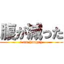 腹が減った (i am hungry)