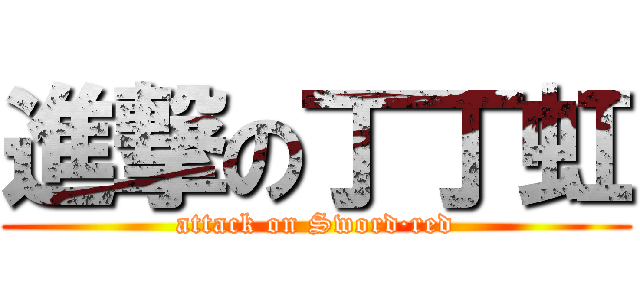 進撃の丁丁虹 (attack on Sword·red)