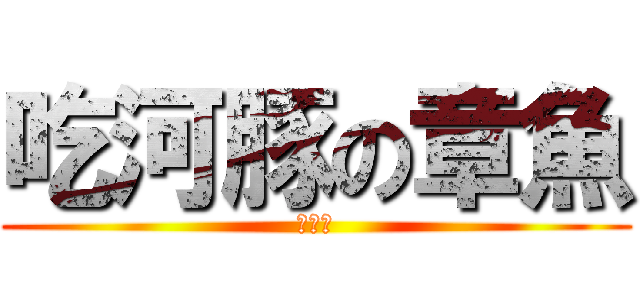 吃河豚の章魚 (就是笨)