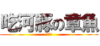 吃河豚の章魚 (就是笨)