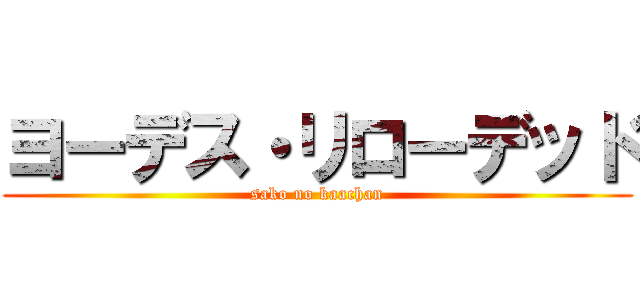 ヨーデス・リローデッド (sako no kaachan)