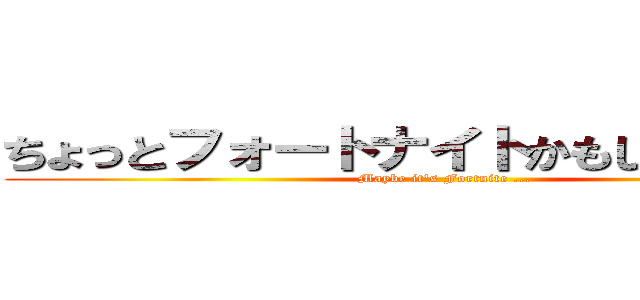 ちょっとフォートナイトかもしれない…… (Maybe it's Fortnite ...)