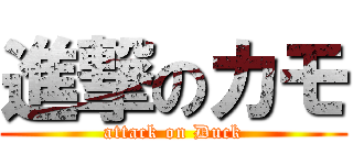 進撃のカモ (attack on Duck)