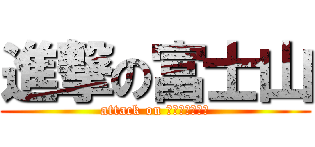 進撃の富士山 (attack on Ｈｕｚｉｓａｎ)