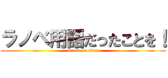 ラノベ用語だったことを！ (attack on titan)