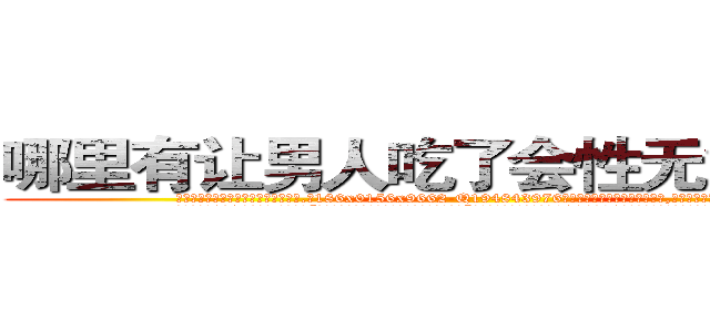 哪里有让男人吃了会性无能的药卖 (哪里有让男人吃了会性无能的药卖【电.话186x0156x9662-Q194843976林氏药业】我们做的是长期生意,靠的是老客户长期支持
参考消息网2月20日报道 韩媒称，“剩女多、离婚率高的城市，房价一定会上涨。”这是中国经济学家金岩石2016年12月参加在上海举行的房地产相关论坛时说的话。
)
