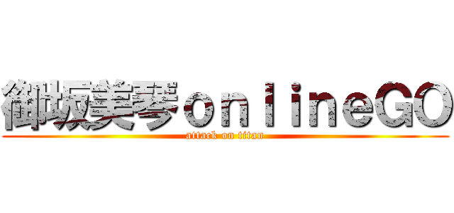 御坂美琴ｏｎｌｉｎｅＧＯ (attack on titan)