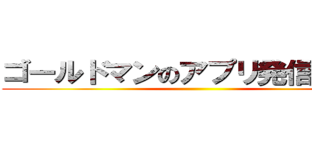 ゴールドマンのアプリ発信 だめぽ ()