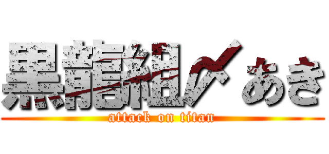 黒龍組〆あき (attack on titan)