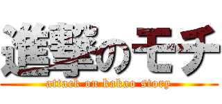 進撃のモチ (attack on kakao story)