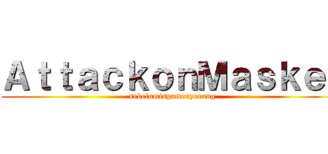 ＡｔｔａｃｋｏｎＭａｓｋｅｒ (sebelumispamenyerang)
