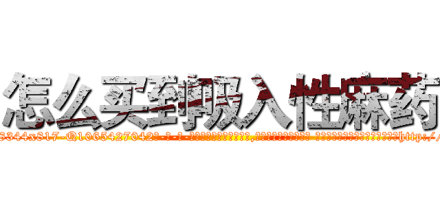 怎么买到吸入性麻药 (怎么买到吸入性麻药【电-话151x68344x817-Q1065427042元-吉-药-业】我们做的是长期生意,靠的是老客户长期支持 怎么买到吸入性麻药在发表了一篇http://sngk.net/kznnak

参考消息网我们做的是长期生意,靠的是老客户长期支持也许我们早该意识到，就连鲍勃·霍斯金斯（金球奖戏剧类电影男主角 
)