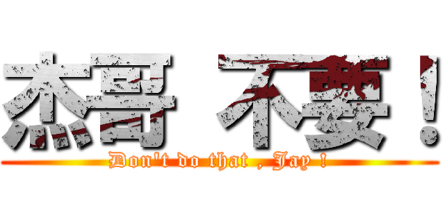 杰哥 不要！ (Don\'t do that , Jay !)