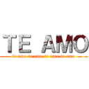 ＴＥ ＡＭＯ (te amo-te amo-te amo-te amo)