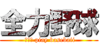 全力野球 ( 　　Ⅰ piay basebaii)