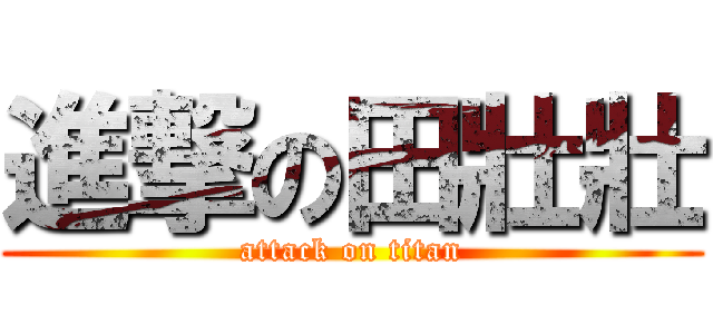 進撃の田壯壯 (attack on titan)