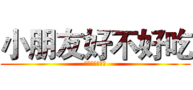 小朋友好不好吃 (小朋友好不好吃)