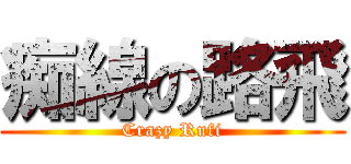痴線の路飛 (Crazy Rufi)