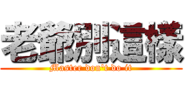 老爺別這樣 (Master don\'t do it)