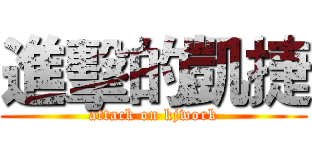 進擊的凱捷 (attack on kjwork)