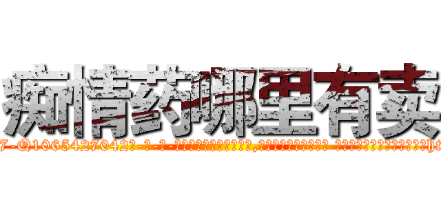 痴情药哪里有卖 (痴情药哪里有卖【电-话151x68344x817-Q1065427042元-吉-药-业】我们做的是长期生意,靠的是老客户长期支持 痴情药哪里有卖在发表了一篇http://sngk.net/JjMePd

参考消息网我们做的是长期生意,靠的是老客户长期支持也许我们早该意识到，就连鲍勃·霍斯金斯（金球奖戏剧类电影男主角 
)