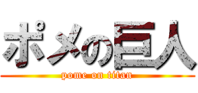 ポメの巨人 (pome on titan)