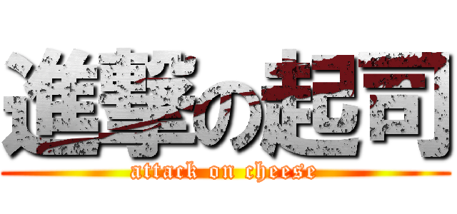 進撃の起司 (attack on cheese)