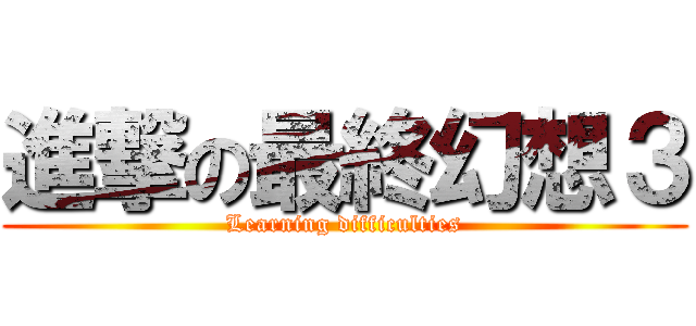 進撃の最終幻想３ (Learning difficulties)