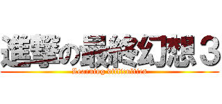 進撃の最終幻想３ (Learning difficulties)