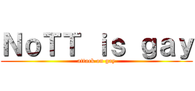 ＮｏＴＴ ｉｓ ｇａｙ (attack on gay)