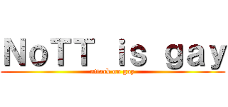 ＮｏＴＴ ｉｓ ｇａｙ (attack on gay)