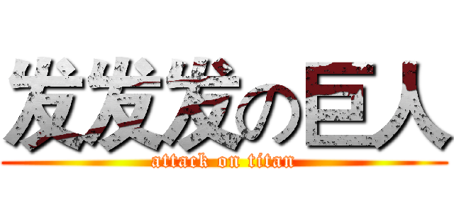 发发发の巨人 (attack on titan)