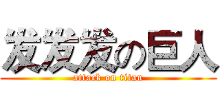 发发发の巨人 (attack on titan)