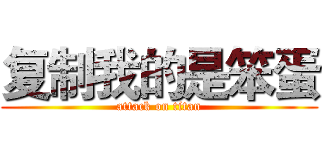 复制我的是笨蛋 (attack on titan)