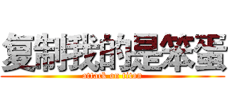 复制我的是笨蛋 (attack on titan)