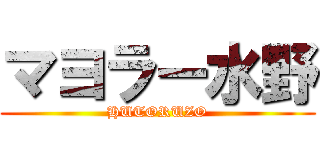 マヨラー水野 (HUTORUZO)